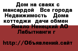 Дом на сваях с мансардой - Все города Недвижимость » Дома, коттеджи, дачи обмен   . Ямало-Ненецкий АО,Лабытнанги г.